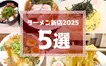 【まとめ】今年の“推しラーメン”、もう見つけた？2025年新店5選！