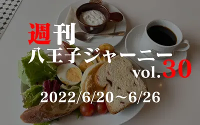 【週刊 八王子ジャーニーvol.30】2022/6/20～6/26まとめ