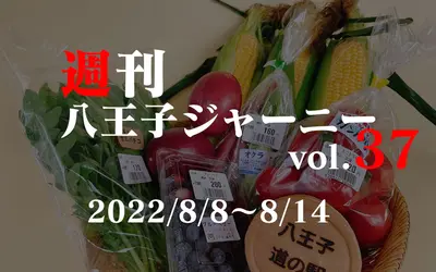 ﻿【週刊 八王子ジャーニーvol.37】2022/8/8～8/14まとめ