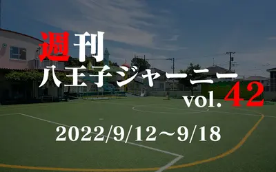 【週刊 八王子ジャーニーvol.42】2022/9/12～9/18まとめ