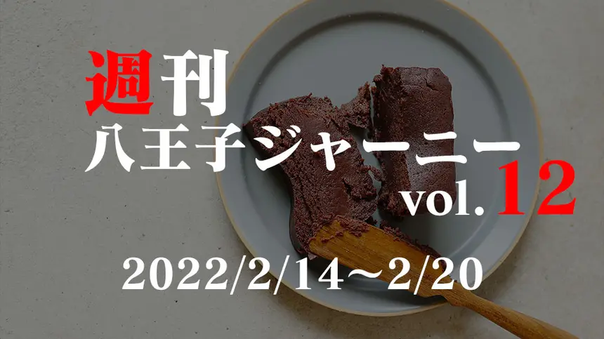 【週刊 八王子ジャーニーvol.12】2022/2/14～2/20まとめ