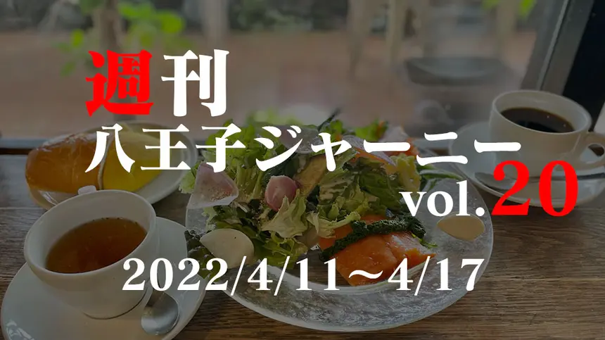 【週刊 八王子ジャーニーvol.20】2022/4/11～4/17まとめ