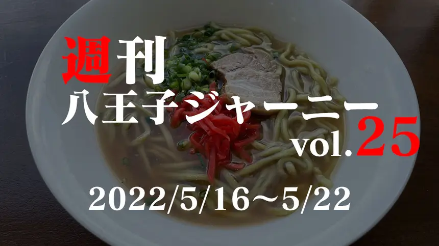 【週刊 八王子ジャーニーvol.25】2022/5/16～5/22まとめ