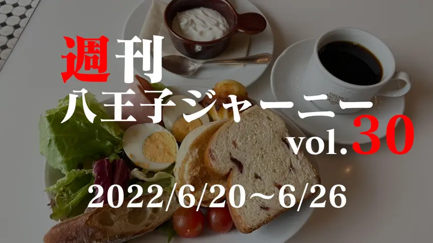 【週刊 八王子ジャーニーvol.30】2022/6/20～6/26まとめ